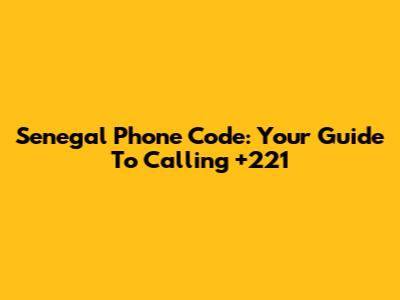 Senegal Phone Code: Your Guide To Calling +221