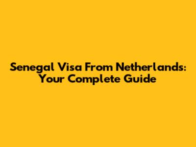 Senegal Visa From Netherlands: Your Complete Guide