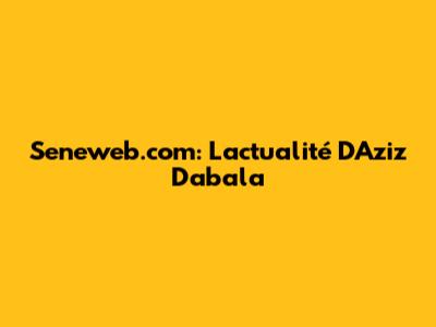 Seneweb.com: L'actualité D'Aziz Dabala