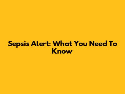 Sepsis Alert: What You Need To Know