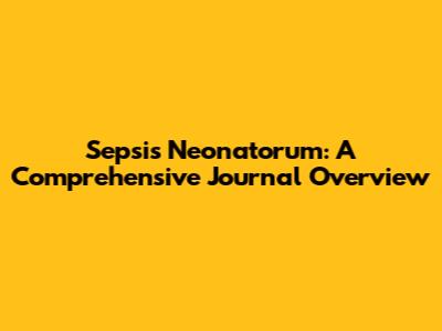 Sepsis Neonatorum: A Comprehensive Journal Overview