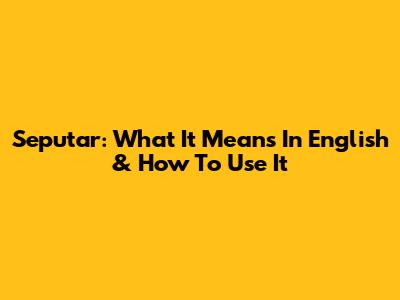 Seputar: What It Means In English & How To Use It