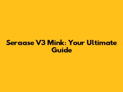 Seraase V3 Mink: Your Ultimate Guide