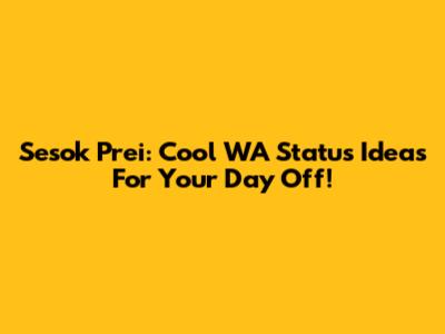Sesok Prei: Cool WA Status Ideas For Your Day Off!