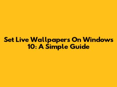 Set Live Wallpapers On Windows 10: A Simple Guide