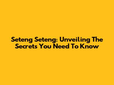 Seteng Seteng: Unveiling The Secrets You Need To Know