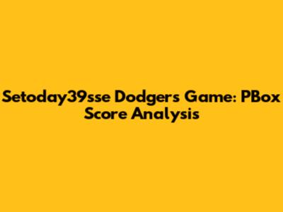 Setoday39sse Dodgers Game: PBox Score Analysis