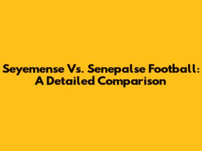 Seyemense Vs. Senepalse Football: A Detailed Comparison