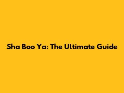 Sha Boo Ya: The Ultimate Guide
