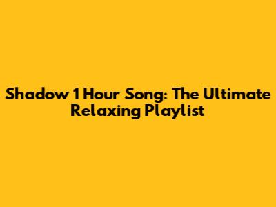 Shadow 1 Hour Song: The Ultimate Relaxing Playlist