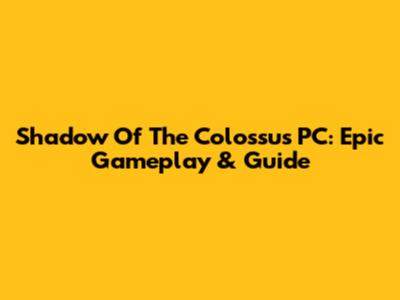 Shadow Of The Colossus PC: Epic Gameplay & Guide