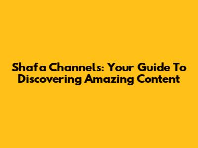 Shafa Channels: Your Guide To Discovering Amazing Content