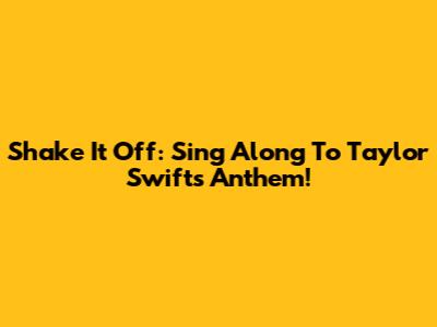 Shake It Off: Sing Along To Taylor Swift's Anthem!