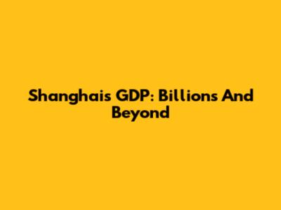 Shanghai's GDP: Billions And Beyond