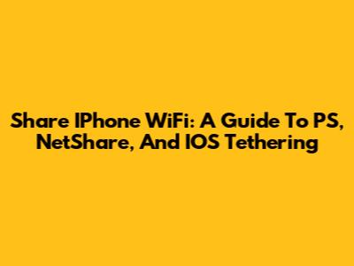 Share IPhone WiFi: A Guide To PS, NetShare, And IOS Tethering