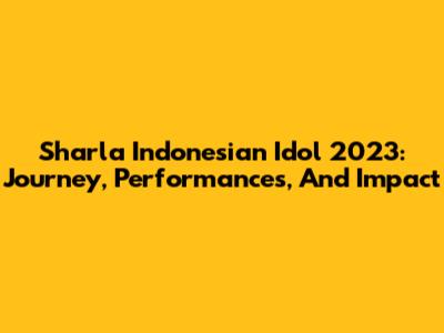 Sharla Indonesian Idol 2023: Journey, Performances, And Impact