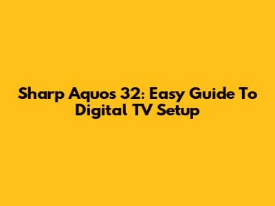 Sharp Aquos 32: Easy Guide To Digital TV Setup