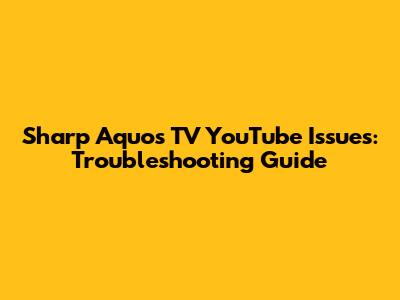 Sharp Aquos TV YouTube Issues: Troubleshooting Guide