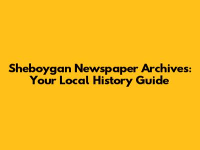 Sheboygan Newspaper Archives: Your Local History Guide