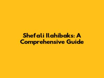 Shefali Ilahibaks: A Comprehensive Guide