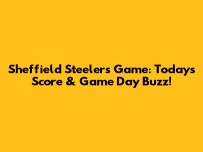 Sheffield Steelers Game: Today's Score & Game Day Buzz!
