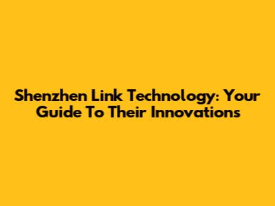Shenzhen Link Technology: Your Guide To Their Innovations
