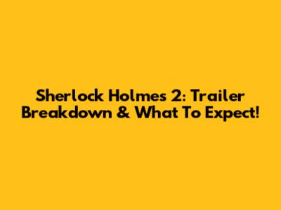 Sherlock Holmes 2: Trailer Breakdown & What To Expect!
