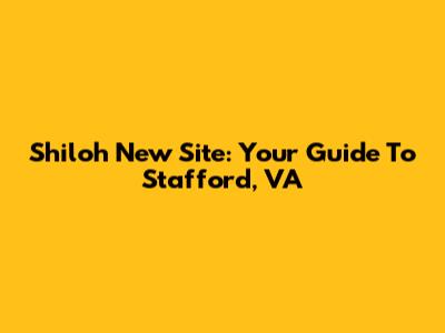 Shiloh New Site: Your Guide To Stafford, VA