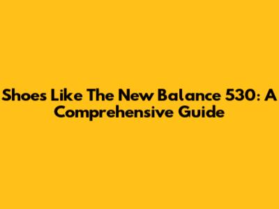 Shoes Like The New Balance 530: A Comprehensive Guide