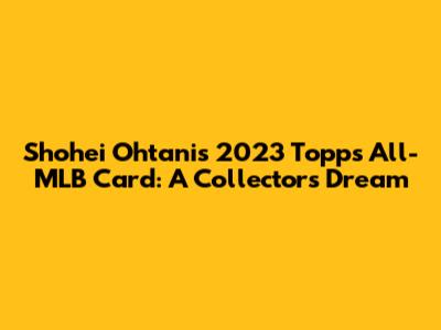 Shohei Ohtani's 2023 Topps All-MLB Card: A Collector's Dream