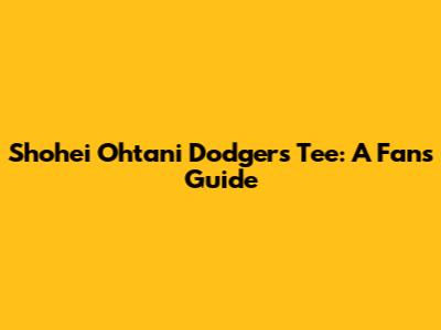 Shohei Ohtani Dodgers Tee: A Fan's Guide
