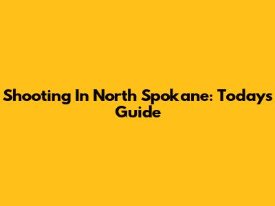 Shooting In North Spokane: Today's Guide