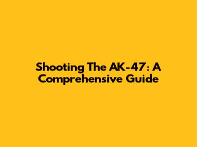 Shooting The AK-47: A Comprehensive Guide