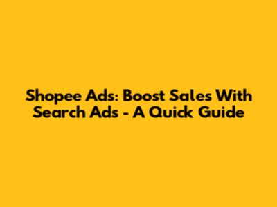 Shopee Ads: Boost Sales With Search Ads - A Quick Guide
