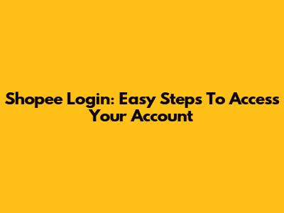 Shopee Login: Easy Steps To Access Your Account