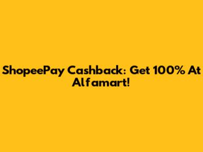 ShopeePay Cashback: Get 100% At Alfamart!