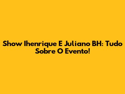 Show Ihenrique E Juliano BH: Tudo Sobre O Evento!