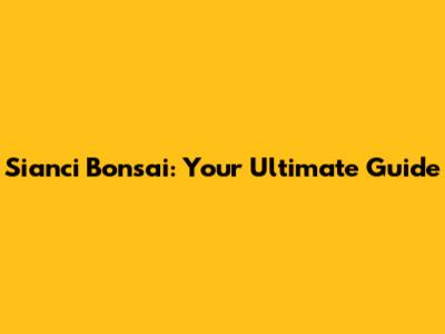 Sianci Bonsai: Your Ultimate Guide