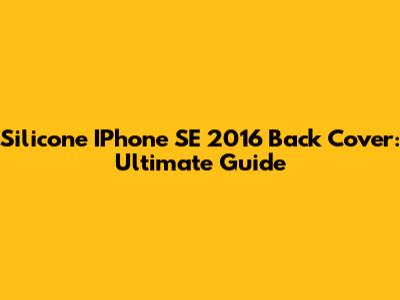 Silicone IPhone SE 2016 Back Cover: Ultimate Guide