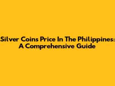 Silver Coins Price In The Philippines: A Comprehensive Guide