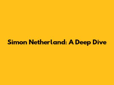 Simon Netherland: A Deep Dive