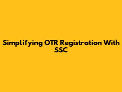 Simplifying OTR Registration With SSC