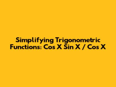 Simplifying Trigonometric Functions: Cos X Sin X / Cos X