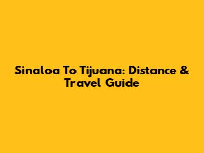 Sinaloa To Tijuana: Distance & Travel Guide
