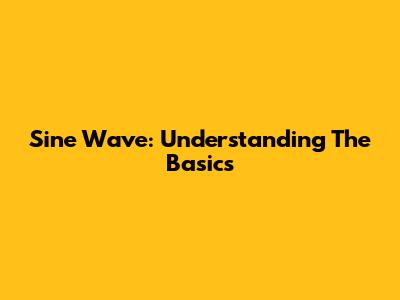 Sine Wave: Understanding The Basics