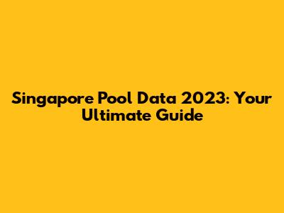 Singapore Pool Data 2023: Your Ultimate Guide