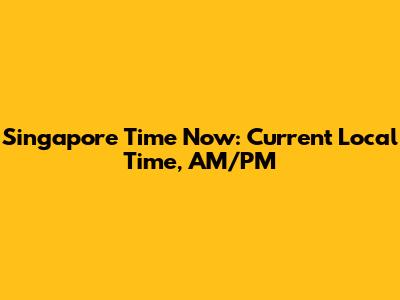 Singapore Time Now: Current Local Time, AM/PM