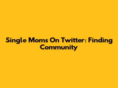 Single Moms On Twitter: Finding Community
