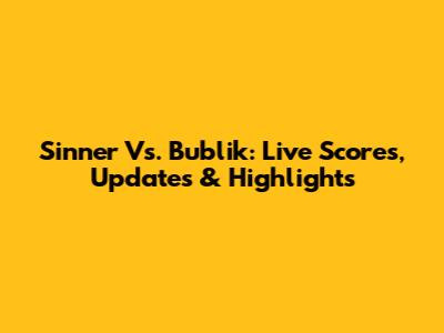 Sinner Vs. Bublik: Live Scores, Updates & Highlights
