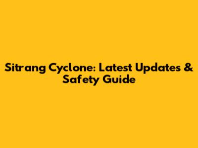 Sitrang Cyclone: Latest Updates & Safety Guide